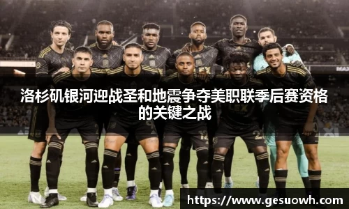 洛杉矶银河迎战圣和地震争夺美职联季后赛资格的关键之战